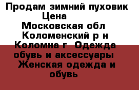   Продам зимний пуховик. › Цена ­ 1 000 - Московская обл., Коломенский р-н, Коломна г. Одежда, обувь и аксессуары » Женская одежда и обувь   